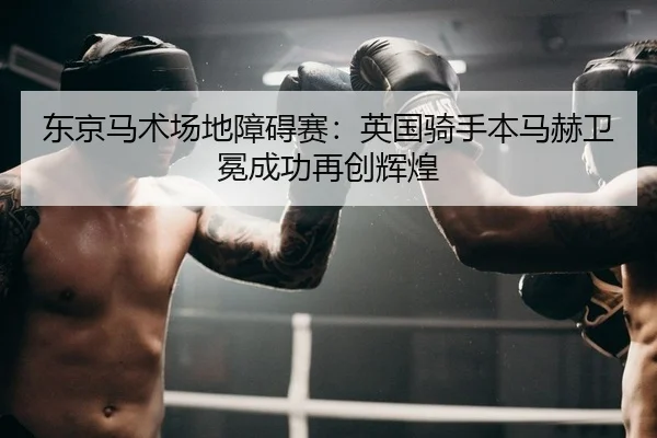 东京马术场地障碍赛：英国骑手本马赫卫冕成功再创辉煌